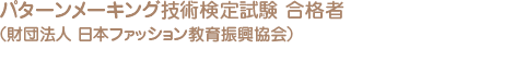 パターンメーキング技術検定試験 合格者（一般財団法人 日本ファッション教育振興協会）